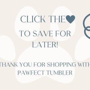 May include: Cream-colored graphic with text that reads "CLICK THE ❤ TO SAVE FOR LATER!" and "THANK YOU FOR SHOPPING WITH PAWFECT TUMBLER." Includes paw print shapes and a blue arrow.