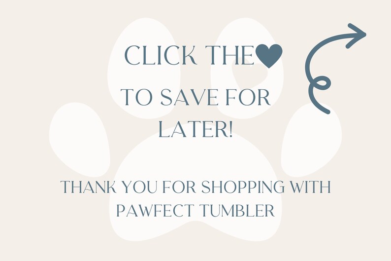 May include: Cream-colored graphic with text that reads "CLICK THE ❤ TO SAVE FOR LATER!" and "THANK YOU FOR SHOPPING WITH PAWFECT TUMBLER." Includes paw print shapes and a blue arrow.