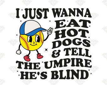 I Just Wanna Eat Hot Dogs and Tell the Umpire He's Blind Png, softball Mom png, Funny softball Quote Sublimation, Digital Download