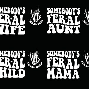 May include: Four white text designs on a black background. Each design features the phrase "Somebody's Feral" followed by a different word: "Wife", "Aunt", "Child", and "Mama". Each design is accompanied by a small graphic of a skeleton hand with the word "Feral" and the corresponding word from the design.