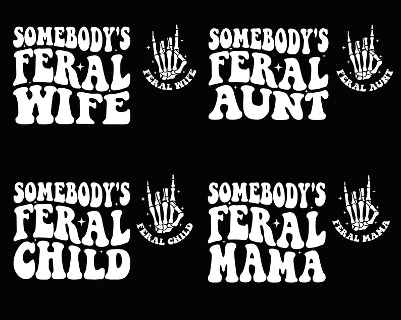 May include: Four white text designs on a black background. Each design features the phrase "Somebody's Feral" followed by a different word: "Wife", "Aunt", "Child", and "Mama". Each design is accompanied by a small graphic of a skeleton hand with the word "Feral" and the corresponding word from the design.