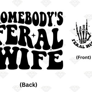 May include: Black and white graphic design with the text "Somebody's Feral Wife" in a retro font. The back of the design features the text "(Back)". The front of the design features a skeleton hand with the text "Feral Wife" in a circle around it. The front of the design also features the text "(Front)".