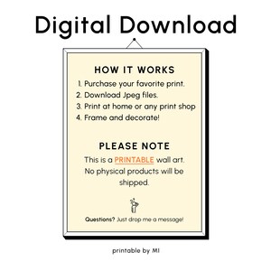 May include: A digital download information card with a yellow background and black text. The card explains how to purchase and download a printable wall art design. The text reads "How It Works", "1. Purchase your favourite print", "2. Download Jpeg files", "3. Print at home or any print shop", "4. Frame and decorate!" and "Please Note", "This is a PRINTABLE wall art", "No physical products will be shipped", "Questions? Just drop me a message!" and "printable by MI".