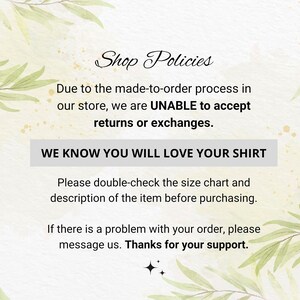 May include: Shop Policies text on a watercolor background with green leaves. The text reads: Due to the made-to-order process in our store, we are UNABLE to accept returns or exchanges. WE KNOW YOU WILL LOVE YOUR SHIRT. Please double-check the size chart and description of the item before purchasing. If there is a problem with your order, please message us. Thanks for your support.