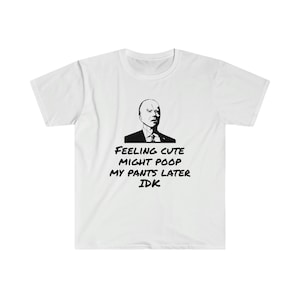 Joe Biden T shirt,  Poop My Pants T-Shirt, Feeling Cute Might Poop My Pants funny Biden shirt, funny Joe Biden shirt