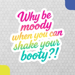 May include: A white sticker with the text "Why be moody when you can shake your booty?!" in a colorful gradient font. The background is a light gray honeycomb pattern with yellow and blue wavy shapes.