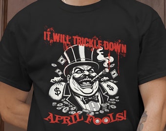 April Fools Trickle Down Economics T-Shirt, Funny Activist Tee, Unisex For Men or For Women
