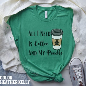 May include: A green t-shirt with the text "All I need is coffee and my Poodle" and a graphic of a coffee cup with a paw print on it.