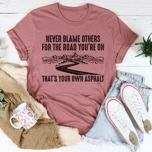 Never blame others for the path you&#39;re on tee