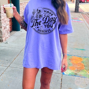 Have the day you deserve T-shirt