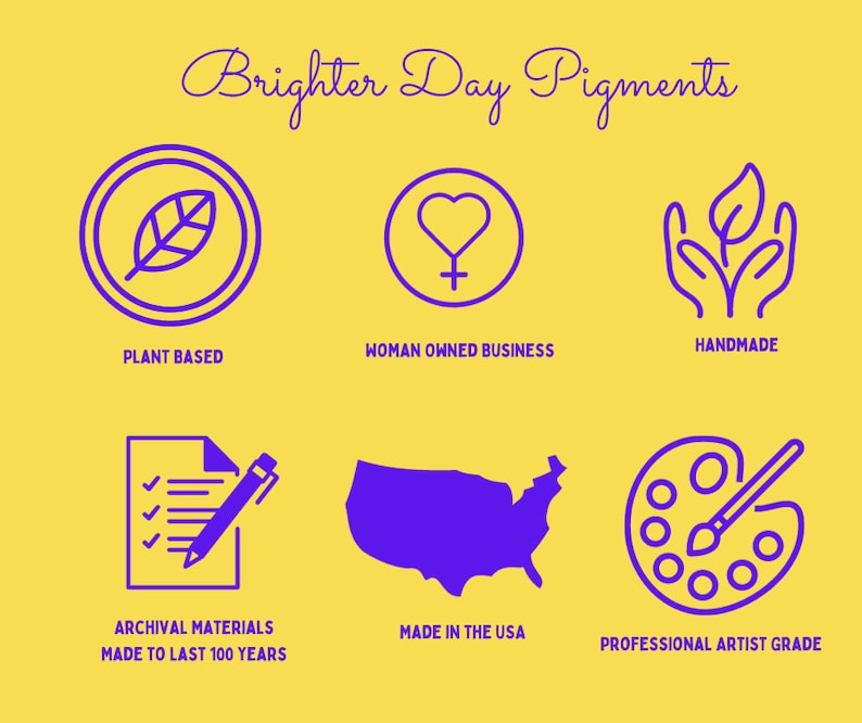 May include: A yellow graphic with the text "Brighter Day Pigments" and icons representing plant-based, woman-owned business, handmade, archival materials, made in the USA, and professional artist grade.