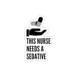 May include: Black and white sticker with a hand holding two pills and the text "This Nurse Needs a Sedative".