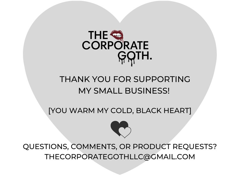 May include: A gray heart-shaped graphic with the text "THE CORPORATE GOTH." and "THANK YOU FOR SUPPORTING MY SMALL BUSINESS! [YOU WARM MY COLD, BLACK HEART]" in black text. The graphic also includes a red lipstick image and a black heart with a white heart inside. The text "QUESTIONS, COMMENTS, OR PRODUCT REQUESTS? THECORPORATEGOTHLLC@GMAIL.COM" is at the bottom of the graphic.