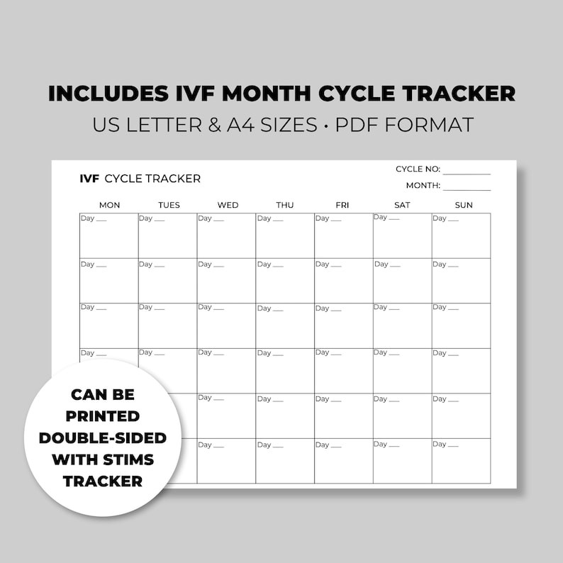 May include: A printable IVF cycle tracker in PDF format. The tracker is designed for US Letter and A4 sizes. It includes a calendar with days of the week and space to write in notes. The tracker can be printed double-sided with a stims tracker.