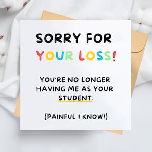 Sorry For Your Loss, Funny Card, Leaving Card, Thank You, Teacher, Mentor, Tutor, College, University, No Longer Having Me As Your Student image 1