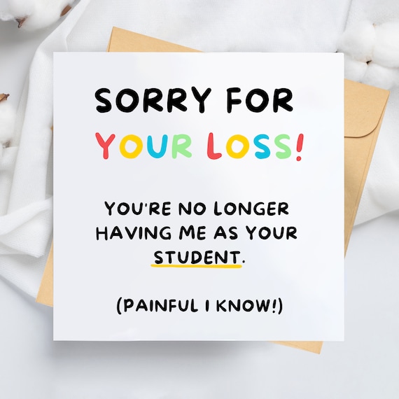 Sorry For Your Loss, Funny Card, Leaving Card, Thank You, Teacher, Mentor, Tutor, College, University, No Longer Having Me As Your Student