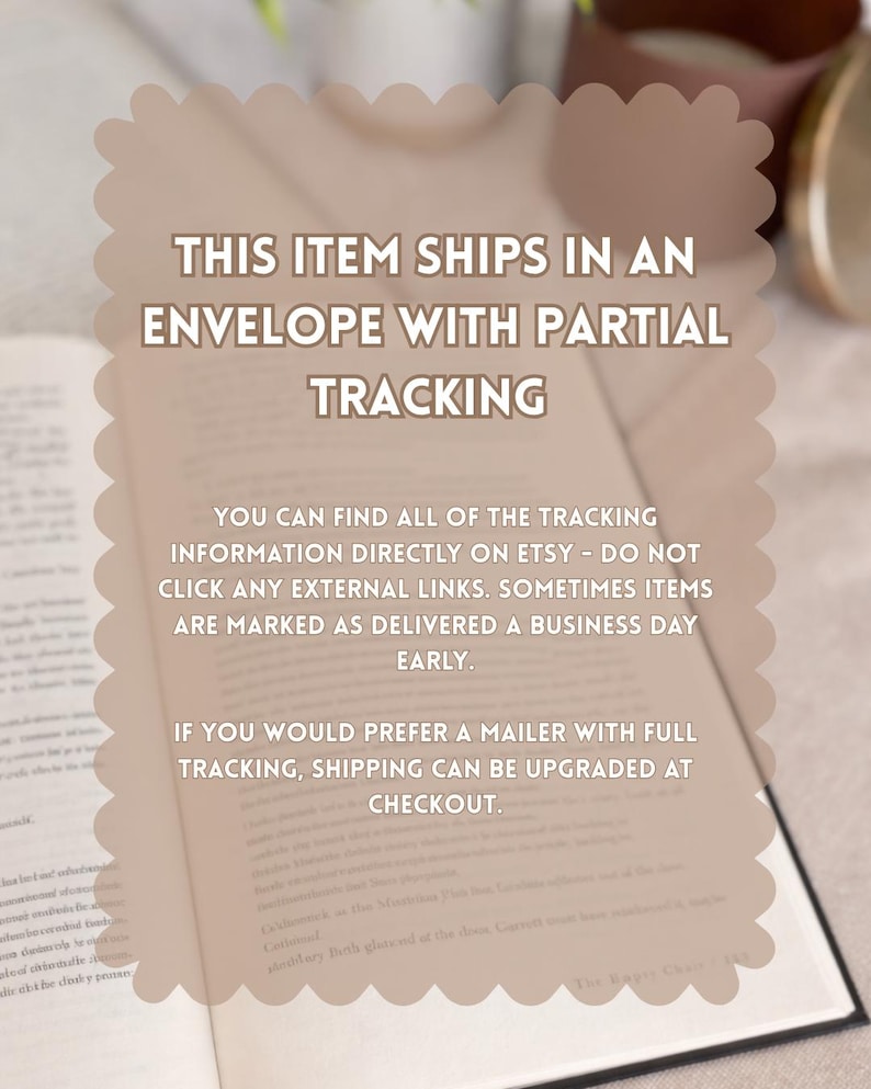 May include: A light brown, scalloped-edge informational graphic overlaying an open book. The text reads: THIS ITEM SHIPS IN AN ENVELOPE WITH PARTIAL TRACKING. YOU CAN FIND ALL OF THE TRACKING INFORMATION DIRECTLY ON ETSY. SHIPPING CAN BE UPGRADED.