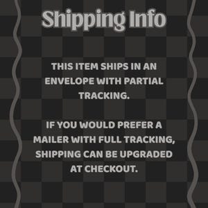 May include: A dark grey graphic with a wavy border containing the text: Shipping Info. THIS ITEM SHIPS IN AN ENVELOPE WITH PARTIAL TRACKING. IF YOU WOULD PREFER A MAILER WITH FULL TRACKING, SHIPPING CAN BE UPGRADED AT CHECKOUT.