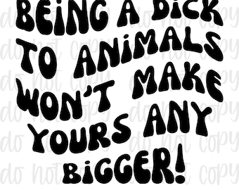 Being a D!ck to Animals wont make yours any Bigger Digital Design Sublimation Design  Transparent PNG