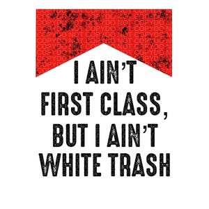 Peut inclure: Fond blanc avec un rectangle rouge en haut, affichant le texte "I AIN'T FIRST CLASS, BUT I AIN'T WHITE TRASH" en gras noir. Le rectangle rouge présente un motif répété des mots "COPYDO NOT".