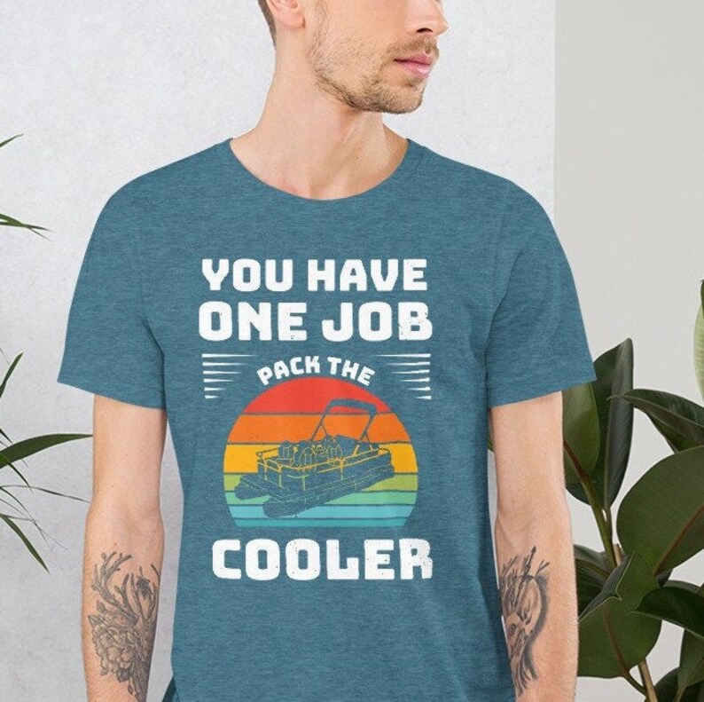 You have one job pack the cooler for the pontoon t shirt to be worn on the lake or at the cabin