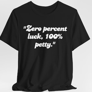unisex Zero Percent Luck 100 Percent Petty Shirt Funny Petty T-Shirt Sarcastic Graphic shirt Sassy shirt funny Gift Idea friend funny shirt