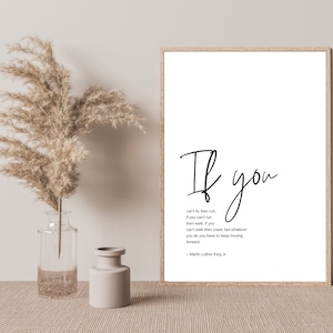 May include: A black and white printable wall art print with a quote by Martin Luther King Jr. The quote reads "If you can't fly then run, if you can't run then walk, if you can't walk then crawl, but whatever you do you have to keep moving forward."
