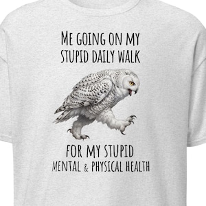 Owl: Me Going on My Stupid Walk for My Stupid Mental & Physical Health. For anyone who loves snowy owls, hates exercise. Gildan t-shirt