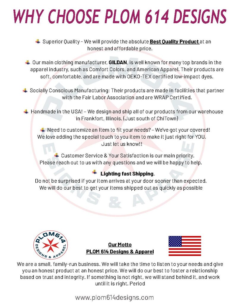 May include: A white and red logo with the text "PLOM 614 Designs & Apparel" and the words "Our Motto" below. The logo features a red cross with a white background and a white star in the centre. The text "WHY CHOOSE PLOM 614 DESIGNS" is at the top of the image. The text "We are a small, family-run business. We will take the time to listen to your needs and give you an honest product at an honest price. We will do our best to foster a relationship based on trust and integrity. If something is not right, we will stand behind it, and work until it is right. Period" is below the logo. The text "www.plom614designs.com" is at the bottom of the image.