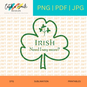 May include: Green shamrock with the text "IRISH Need I say more?" A digital design for sublimation, printing, or DTG.