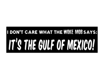 I dont care what the woke mob says: Its the GULF OF MEXICO! Bumper Sticker