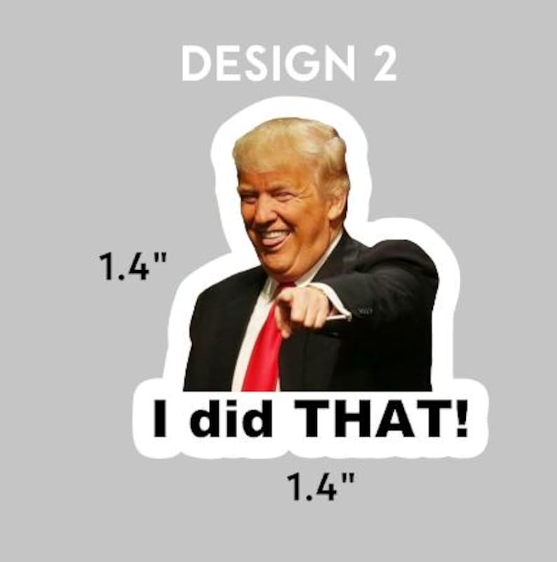 May include: A sticker featuring a photo of a man with blonde hair and a red tie, pointing at the viewer. The text "I did THAT!" is below the image. The sticker is 1.4 inches wide and 1.4 inches tall.