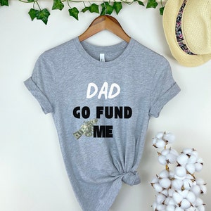 Dad Go Fund Me Tee Shirt, College student Tee, funny Shirt, Sarcastic Shirt, Gift for College kids