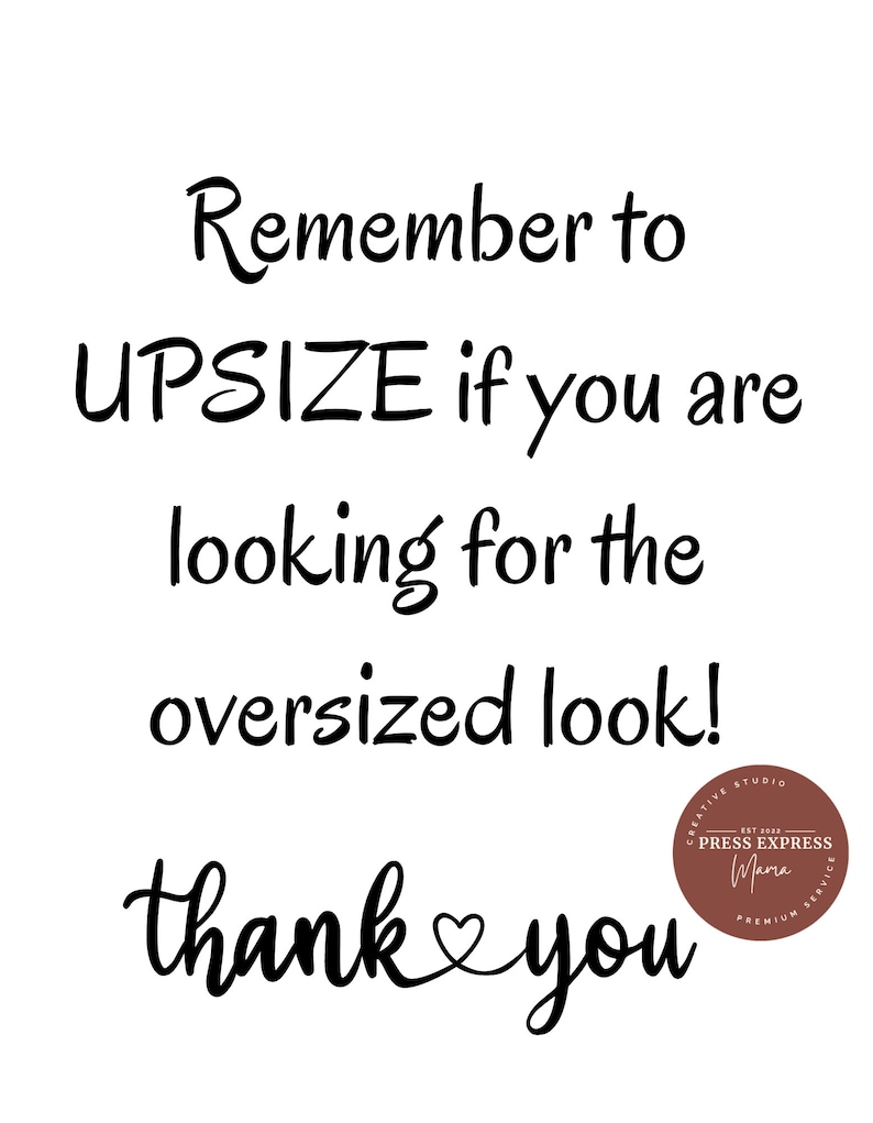 May include: Black and white text on a white background that reads "Remember to UPSIZE if you are looking for the oversized look! thank you". A brown circle with white text reads "Creative Studio EST 2023 PRESS EXPRESS Mama PREMIUM SERVICE".