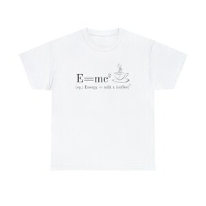 May include: White t-shirt with a gray graphic of the equation E=mc² with a coffee cup replacing the 'c'. The text below the equation reads '(eq.) Energy = milk x (coffee)²'.