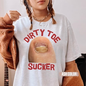 Dirty Toe sucker Raunchy Shirt, Inappropriate Shirts for Women, Unhinged Tshirt, Embarrassing Offensive TShirts, Gen Z Meme Funny Gag gift