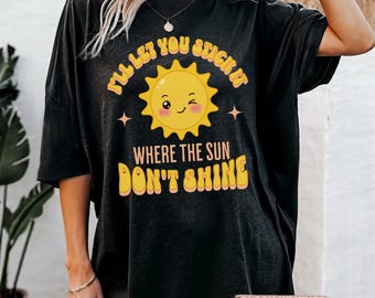 I'll Let You Stick It Where the Sun Don't Shine Inappropriate shirt for Women