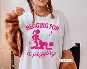Raunchy "Begging for a Pegging" Unisex Tshirt for Funny Shirt Exchange Gift