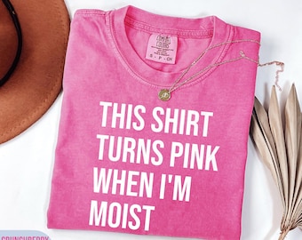 Funny This Shirt Turns Pink When I'm Moist Comfort Colort - Inappropriate Womens Tee