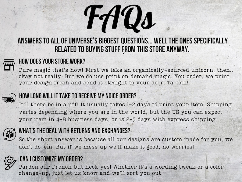 May include: A beige background with the black text "FAQs" at the top. The text answers questions about the store's operations, shipping, returns, and customization options. The text is in a casual, conversational tone.