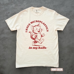 I Have Microplastics In My Balls Shirt, Funny Cat Meme Tshirt  Silly Cat T-shirt, Ironic Cat Tee, unhinged Cat Memes Shirt, Cat Lover Gift