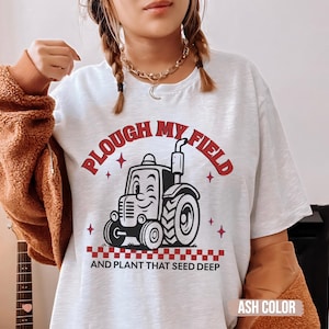 Plough My Field shirt, inappropriate shirts for women, rude dirty t shirts, Unhinged Tshirt, meme tee, naughty joke, funny embarassing tee