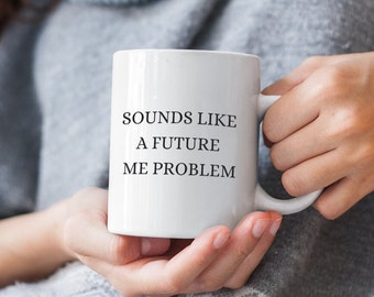 Sarcastic Coffee Mug: Future Me Problem, Funny Gift