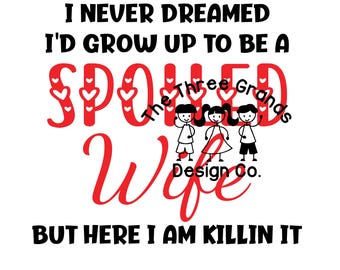 digital design "I never dreamed I'd grow up to be a SPOILED WIFE but here I am killin it" funny shirt, mug, gift - 2 files SVG & png