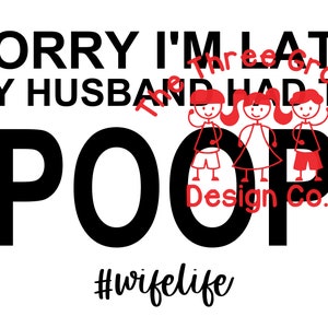 Sorry I&#39;m late my husband had to Poop | funny saying design | SVG for vinyl cutting machine silhouette, cricut | PNG for sublimation