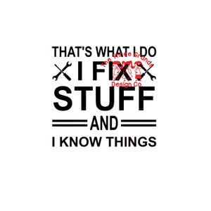 May include: Black and white graphic text design that reads "That's what I do I fix stuff and I know things". The text is surrounded by two crossed screwdrivers.
