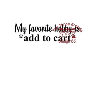funny sarcastic "My favorite hobby is *add to cart*" SVG for vinyl cutting machines png for sublimation/dtf/etc.   online shopping at home