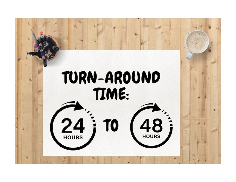 May include: A white sheet of paper with black text that reads "TURN-AROUND TIME: 24 HOURS TO 48 HOURS". The text is in a bold, handwritten font. There are two black circles with arrows pointing clockwise around the numbers 24 and 48. The circles are on a wooden surface.