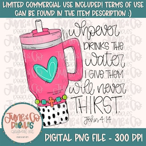 May include: A pink and white tumbler with a straw and a heart design. The tumbler has a black and white polka dot pattern at the bottom. The text "Whoever drinks the water I give them will never thirst John 4:14" is written in black.