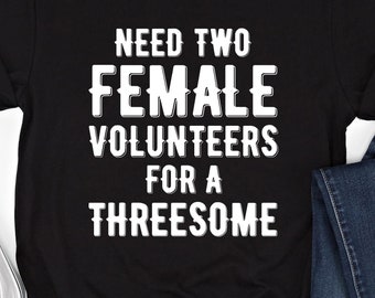 Raunchy Humor T-Shirt: Need Two Female Volunteers Threesome